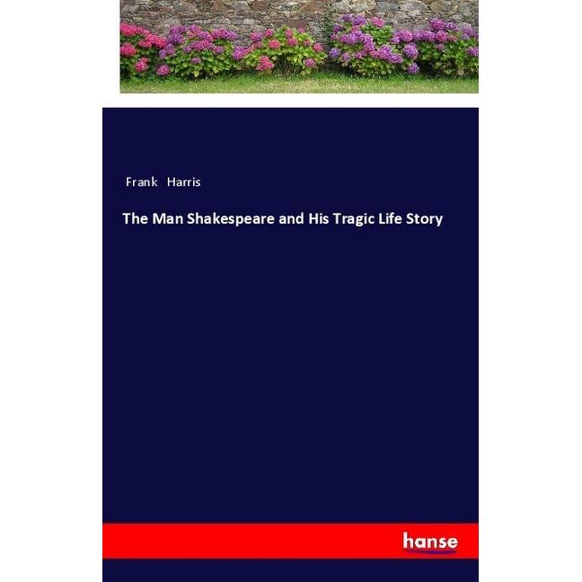 The Man Shakespeare and His Tragic Life Story, Belletristik von Frank Harris