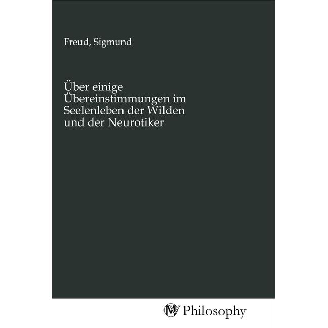 Über einige Übereinstimmungen im Seelenleben der Wilden und der Neurotiker, Sachbücher von Sigmund Freud