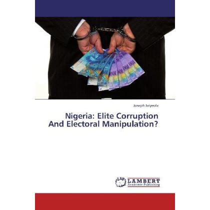 Nigeria: Elite Corruption And Electoral Manipulation?, Fachbücher von Joseph Jaiyeola