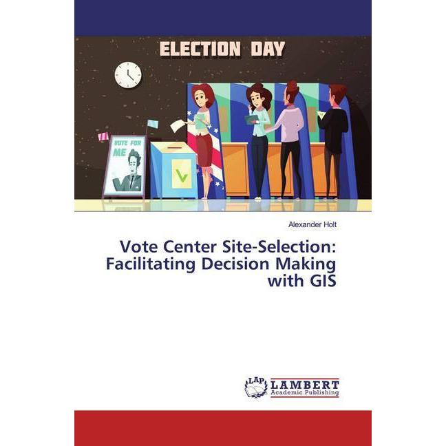 Vote Center Site-Selection: Facilitating Decision Making with GIS, Fachbücher von Alexander Holt