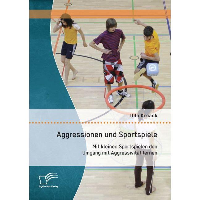 Aggressionen und Sportspiele: Mit kleinen Sportspielen den Umgang mit Aggressivität lernen, Fachbücher von Udo Kroack