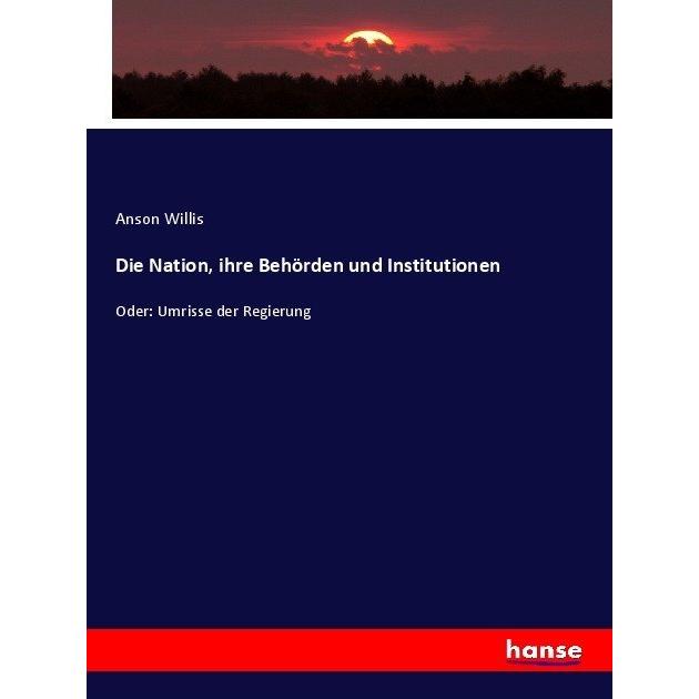 Die Nation, ihre Behörden und Institutionen, Fachbücher von Anson Willis