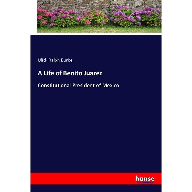 A Life of Benito Juarez, Belletristik von Ulick Ralph Burke