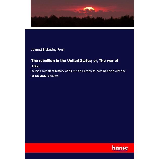 The rebellion in the United States or, The war of 1861, Fachbücher von Jennett Blakeslee Frost