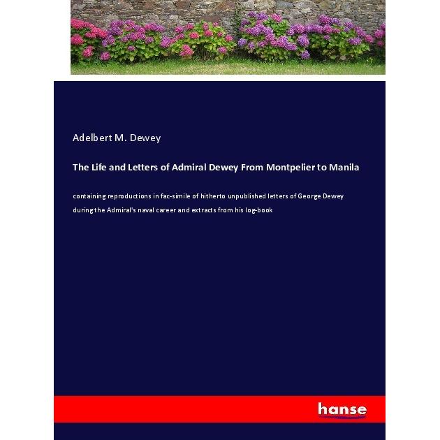 The Life and Letters of Admiral Dewey From Montpelier to Manila, Belletristik von Adelbert M. Dewey