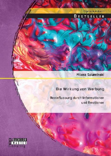 Produktbild Bachelor + Master Die Wirkung von Werbung: Beeinflussung durch Informationen und Emotionen (Deutsch, Milosz Splawinski, 2014)