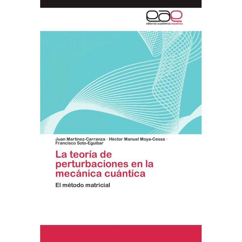 La teoría de perturbaciones en la mecánica cuántica, Fachbücher von Francisco Soto-Eguibar, Héctor Manuel Moya-Cessa, Ju...