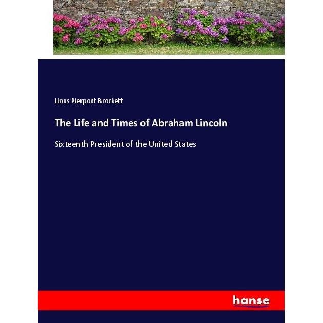 The Life and Times of Abraham Lincoln, Belletristik von Linus Pierpont Brockett