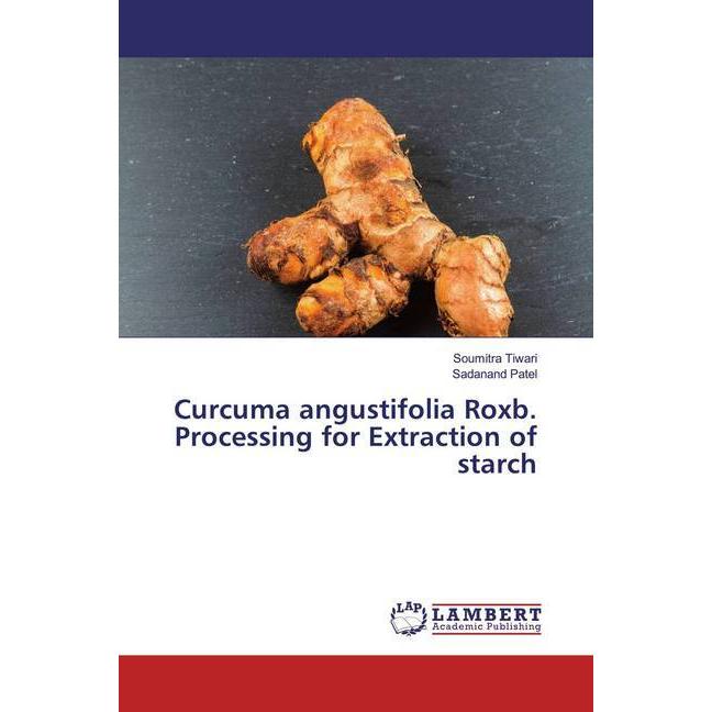 Curcuma angustifolia Roxb. Processing for Extraction of starch, Fachbücher von Sadanand Patel, Soumitra Tiwari