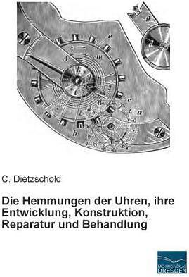 Produktbild Die Hemmungen der Uhren, ihre Entwicklung, Konstruktion, Reparatur und Behandlung (Deutsch, C. Dietzschold, 2014)