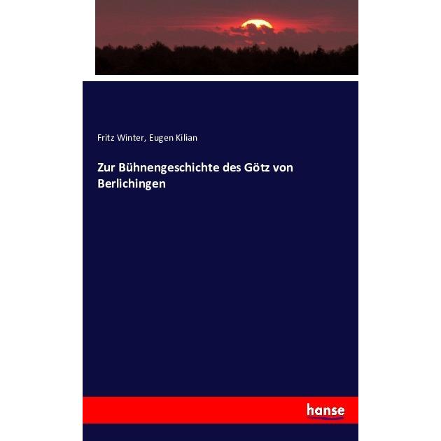 Zur Bühnengeschichte des Götz von Berlichingen, Fachbücher von Fritz Winter, Eugen Kilian