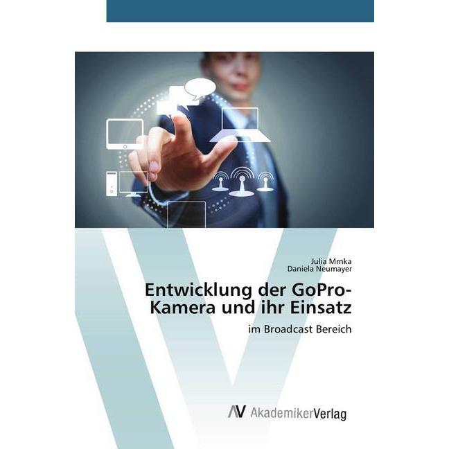 Entwicklung der GoPro-Kamera und ihr Einsatz, Fachbücher von Daniela Neumayer, Julia Mrnka