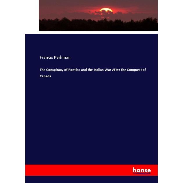The Conspiracy of Pontiac and the Indian War After the Conquest of Canada, Fachbücher von Francis Parkman