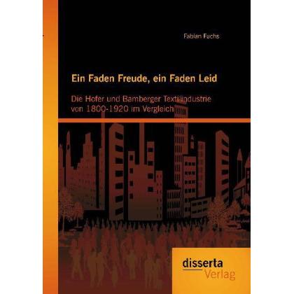 Ein Faden Freude, ein Faden Leid: Die Hofer und Bamberger Textilindustrie von 1800-1920 im Vergleich, Fachbücher von Fab...