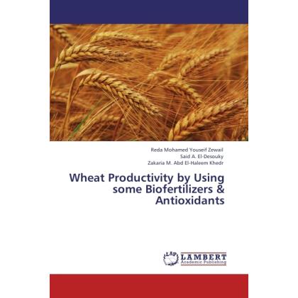 Wheat Productivity by Using some Biofertilizers & Antioxidants, Fachbücher von Zakaria M. abd El Haleem Khedr, Reda M. Y...
