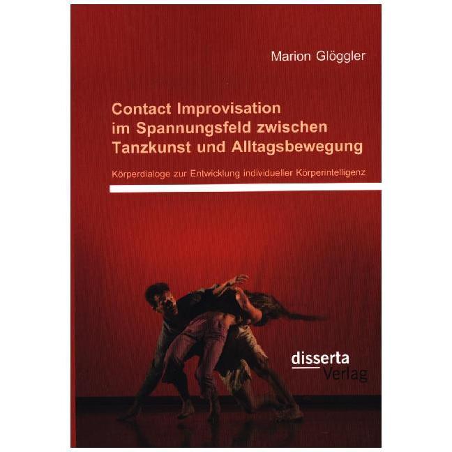 Contact Improvisation im Spannungsfeld zwischen Tanzkunst und Alltagsbewegung: Körperdialoge zur Ent, Fachbücher