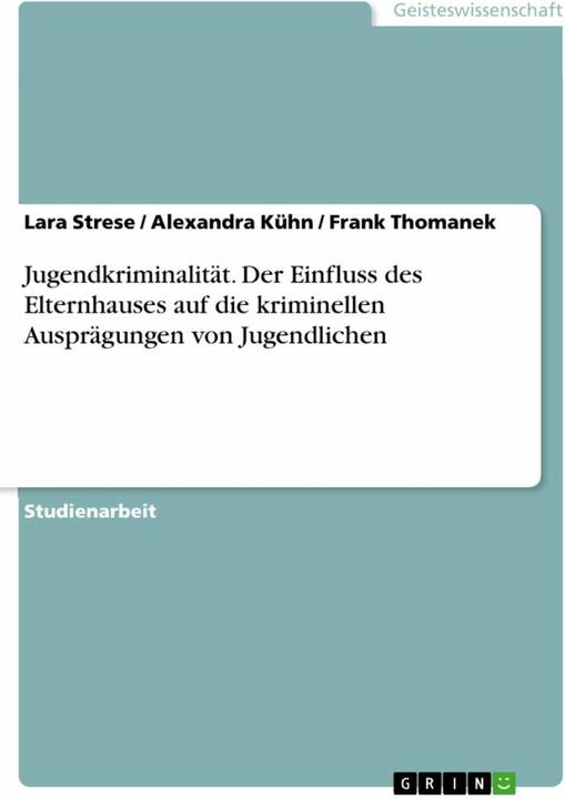 Produktbild Jugendkriminalität. Der Einfluss des Elternhauses auf die kriminellen Ausprägungen von Jugendlichen (Deutsch, Alexandra Kühn, Frank Thomanek, Lara Strese, 2018)