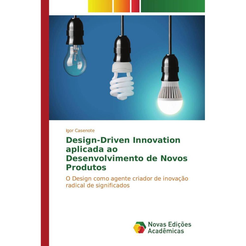 Design-Driven Innovation aplicada ao Desenvolvimento de Novos Produtos, Fachbücher von Igor Casenote