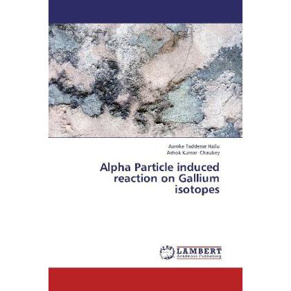 Alpha Particle induced reaction on Gallium isotopes, Fachbücher von Ashok Kumar Chaubey, Awoke Taddesse Hailu