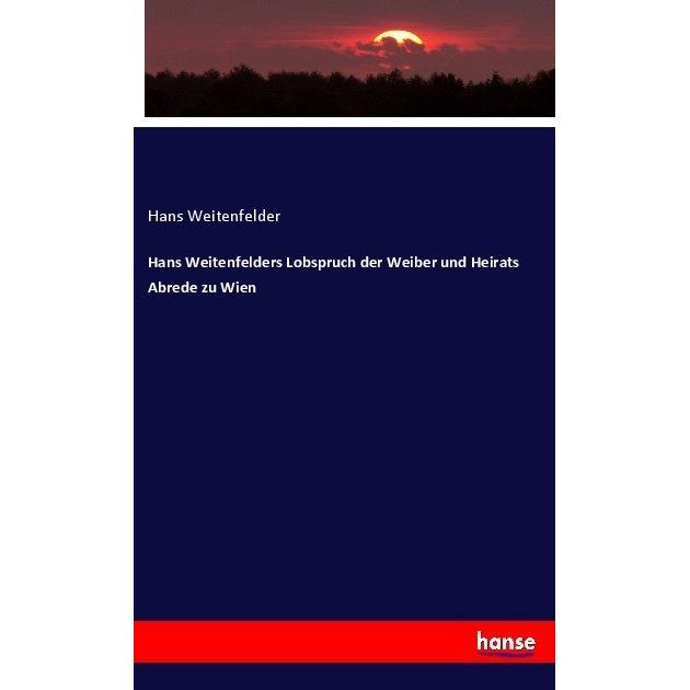 Hans Weitenfelders Lobspruch der Weiber und Heirats Abrede zu Wien, Fachbücher von Hans Weitenfelder