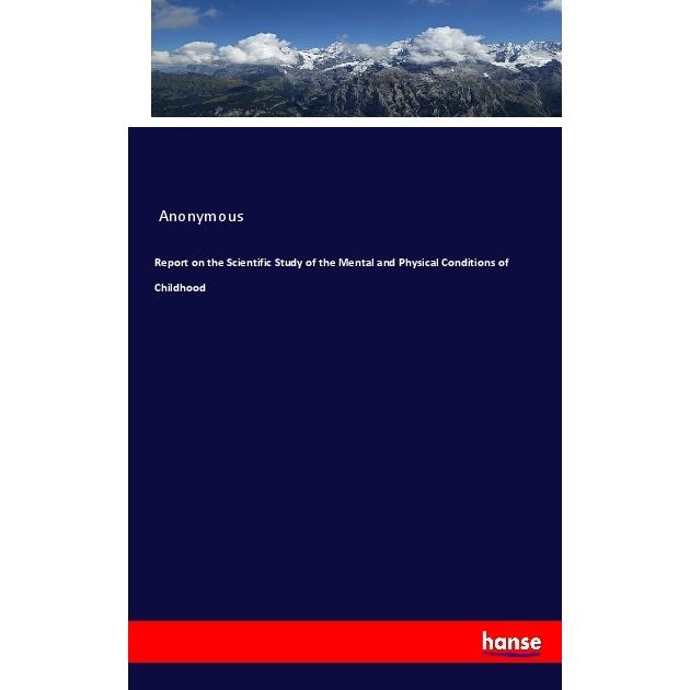 Report on the Scientific Study of the Mental and Physical Conditions of Childhood, Fachbücher von Anonym