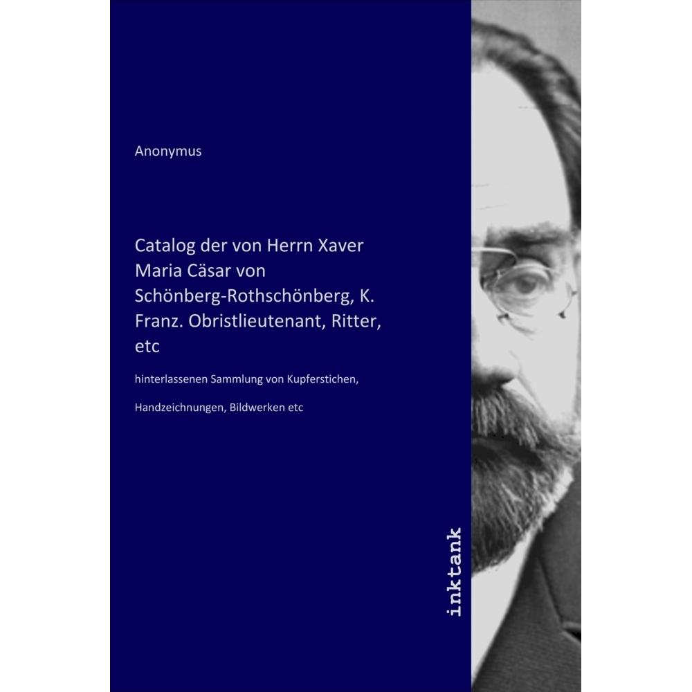 Catalog der von Herrn Xaver Maria Cäsar von Schönberg-Rothschönberg, K. Franz. Obristlieutenant, Rit, Fachbücher von Ano...