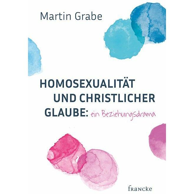 Homosexualität und christlicher Glaube: ein Beziehungsdrama, Fachbücher von Martin Grabe
