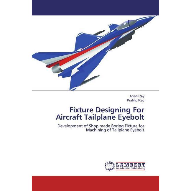 Fixture Designing For Aircraft Tailplane Eyebolt, Fachbücher von Prabhu Rao
