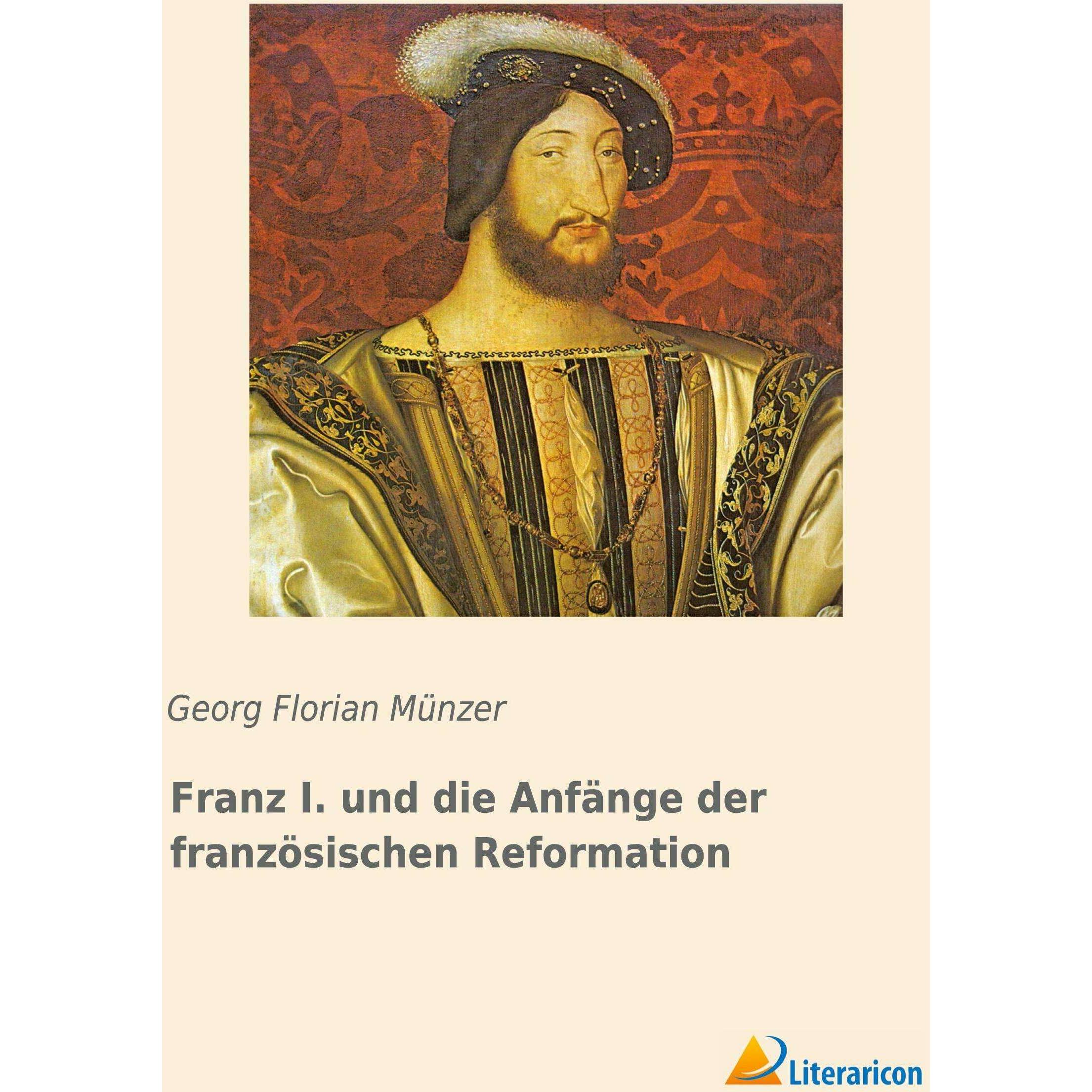 Franz I. und die Anfänge der französischen Reformation, Sachbücher von Georg Florian Münzer
