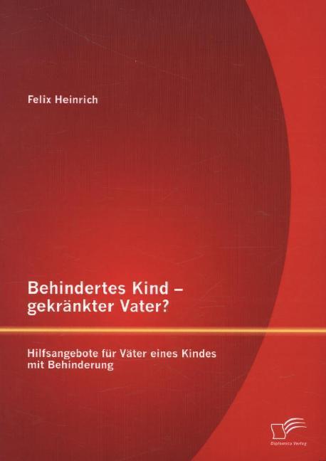 Produktbild Behindertes Kind - gekränkter Vater? Hilfsangebote für Väter eines Kindes mit Behinderung (Deutsch, Felix Heinrich, 2015)