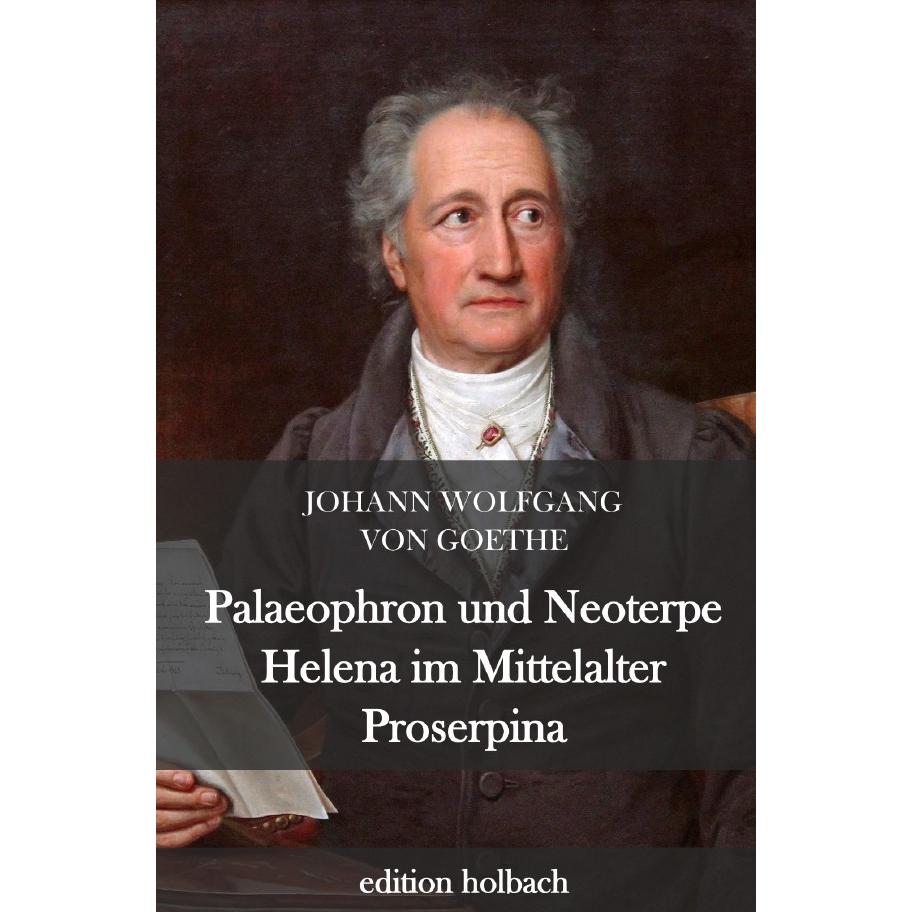 Palaeophron und Neoterpe. Helena im Mittelalter. Proserpina, Belletristik von Johann Wolfgang von Goethe