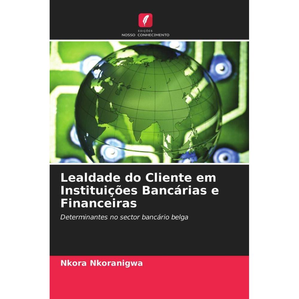 Lealdade do Cliente em Instituições Bancárias e Financeiras, Fachbücher von Nkora Nkoranigwa