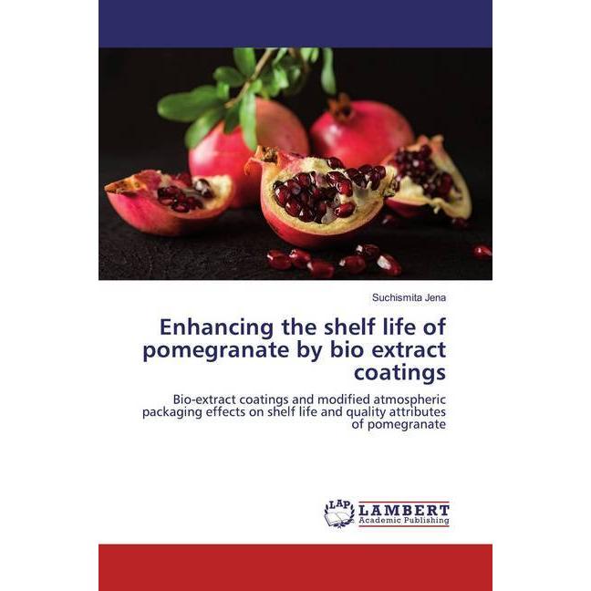 Enhancing the shelf life of pomegranate by bio extract coatings, Fachbücher von Suchismita Jena