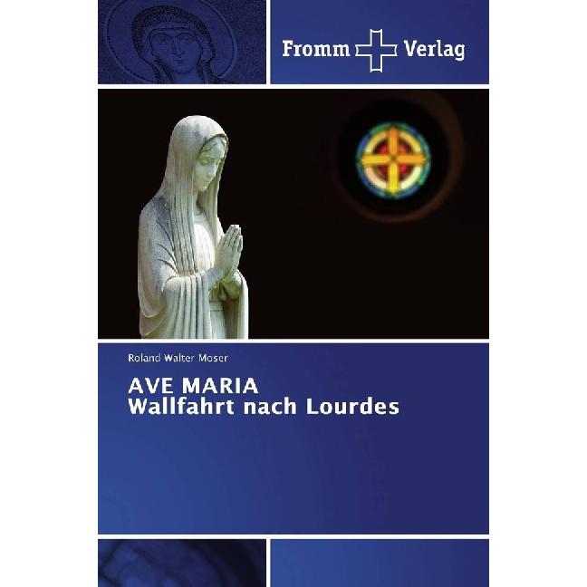 AVE MARIA Wallfahrt nach Lourdes, Fachbücher von Roland Walter Moser