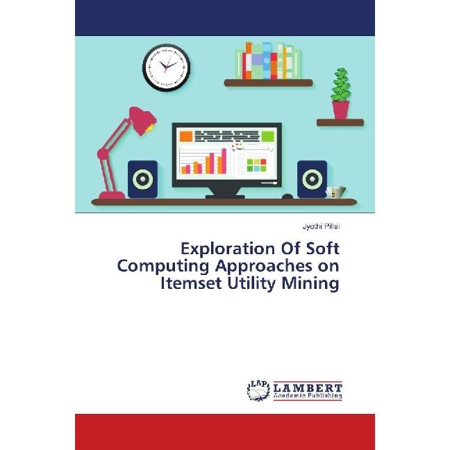 Exploration Of Soft Computing Approaches on Itemset Utility Mining, Fachbücher von Jyothi Pillai