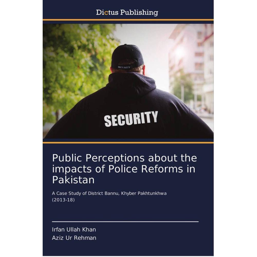 Public Perceptions about the impacts of Police Reforms in Pakistan, Fachbücher von Irfan Ullah Khan, Aziz Ur Rehman