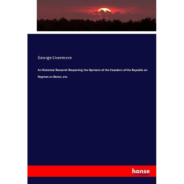 An Historical Research Respecting the Opinions of the Founders of the Republic on Negroes as Slaves, Fachbücher von Geor...