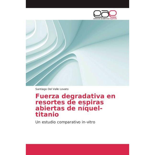 Fuerza degradativa en resortes de espiras abiertas de níquel-titanio, Fachbücher von Santiago Del Valle Lovato