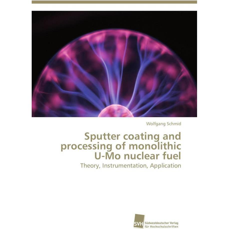 Sputter coating and processing of monolithic U-Mo nuclear fuel, Fachbücher von Wolfgang Schmid
