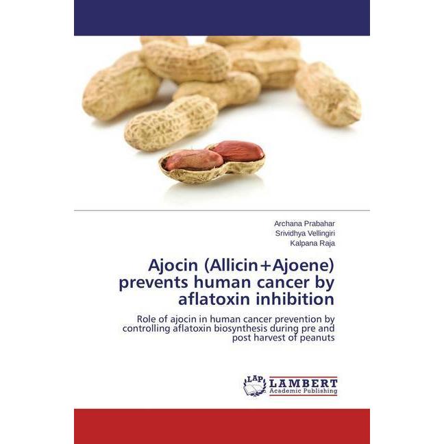 Ajocin (Allicin+Ajoene) prevents human cancer by aflatoxin inhibition, Fachbücher von Kalpana Raja, Srividhya Vellingiri...