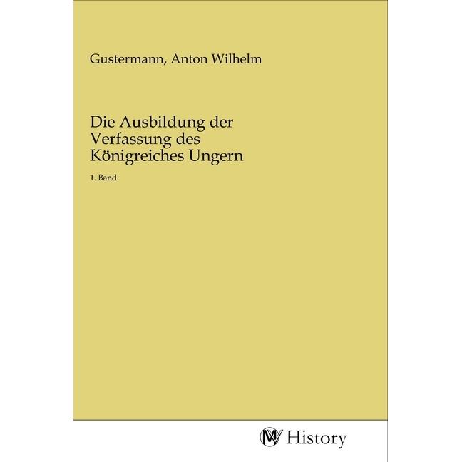 Die Ausbildung der Verfassung des Königreiches Ungern, Fachbücher von Anton Wilhelm Gustermann