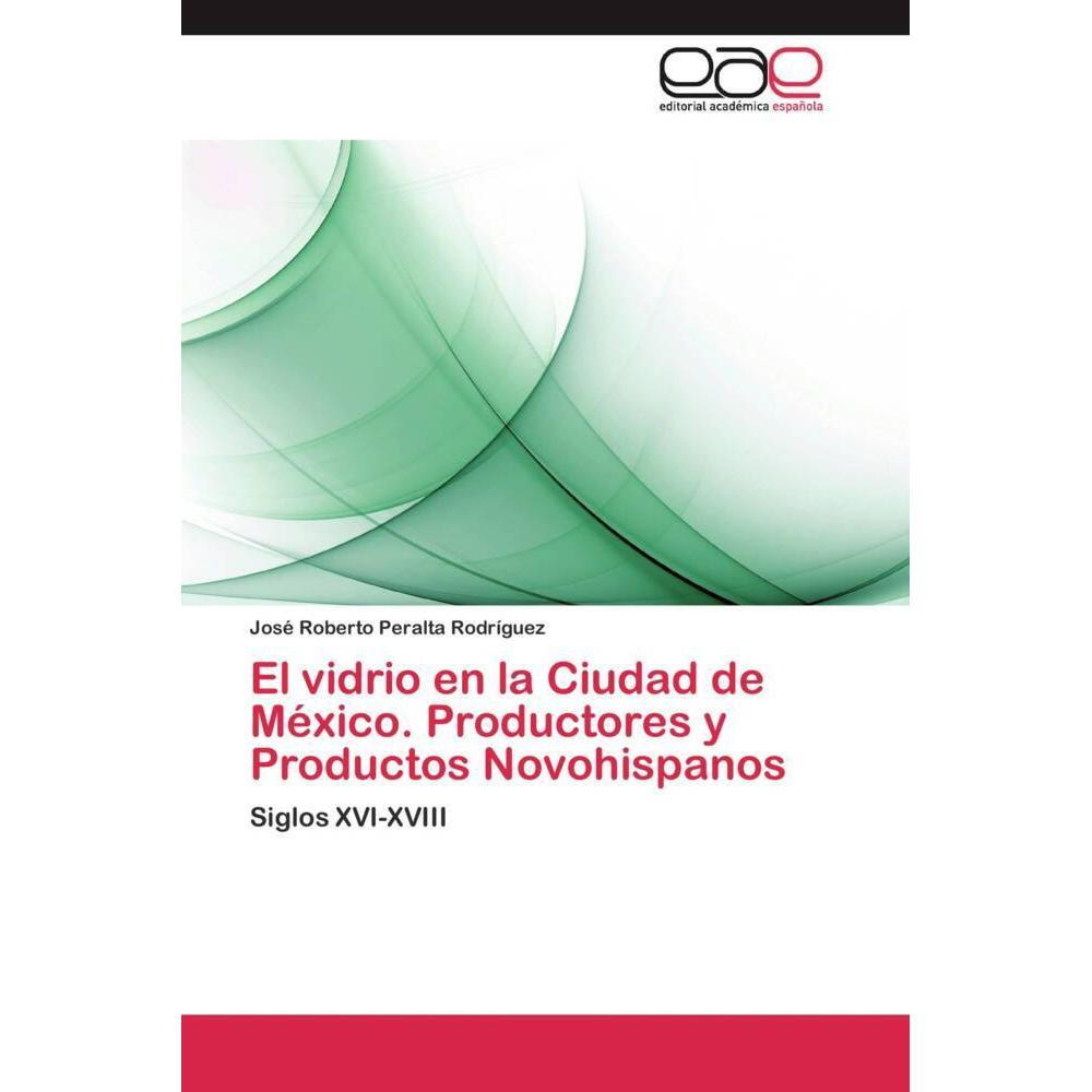 El vidrio en la Ciudad de México. Productores y Productos Novohispanos, Fachbücher von José Roberto Peralta Rodríguez