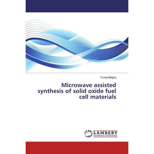 Microwave assisted synthesis of solid oxide fuel cell materials, Fachbücher von Yuvraj Malghe