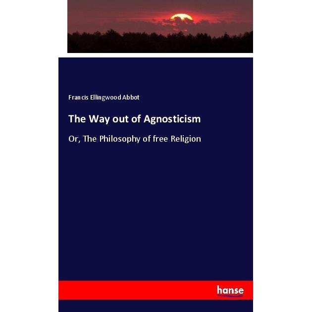 The Way out of Agnosticism, Fachbücher von Francis Ellingwood Abbot