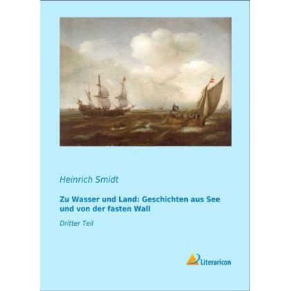 Zu Wasser und Land: Geschichten aus See und von der fasten Wall, Belletristik von Heinrich Smidt
