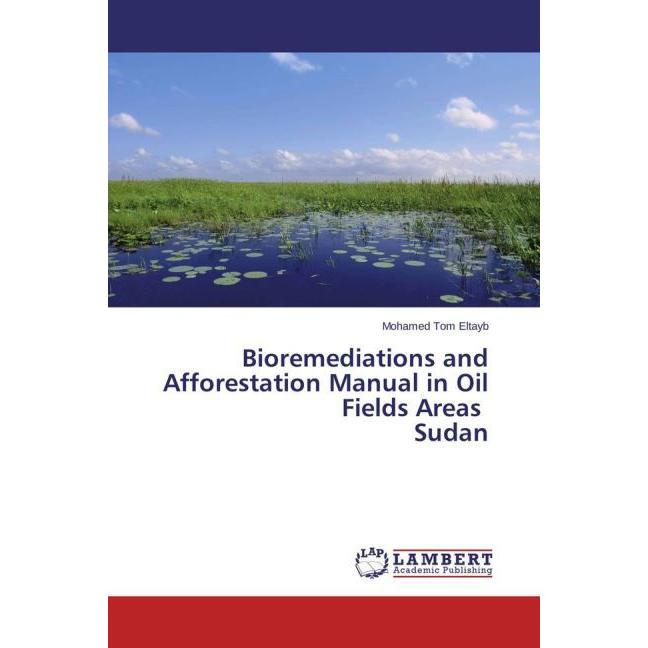 Bioremediations and Afforestation Manual in Oil Fields Areas Sudan, Fachbücher von Mohamed Tom Eltayb