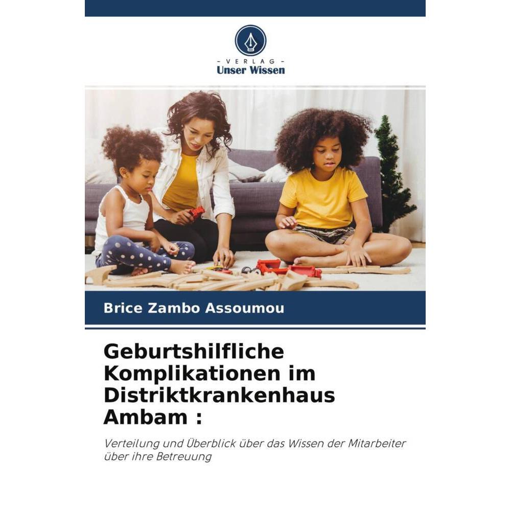 Geburtshilfliche Komplikationen im Distriktkrankenhaus Ambam :, Fachbücher von Brice Zambo Assoumou