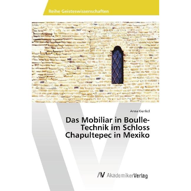 Das Mobiliar in Boulle-Technik im Schloss Chapultepec in Mexiko, Fachbücher von Anna Gunkel