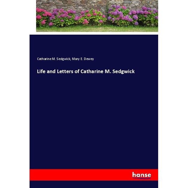 Life and Letters of Catharine M. Sedgwick, Belletristik von Mary E. Dewey, Catharine M. Sedgwick