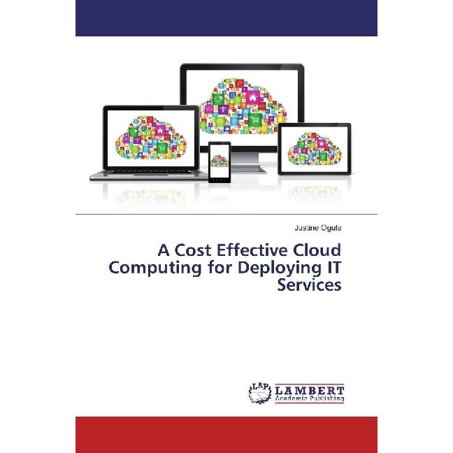 A Cost Effective Cloud Computing for Deploying IT Services, Fachbücher von Justine Oguta